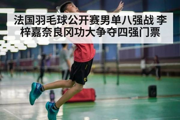 法国羽毛球公开赛男单八强战 李梓嘉奈良冈功大争夺四强门票