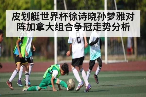 皮划艇世界杯徐诗晓孙梦雅对阵加拿大组合争冠走势分析